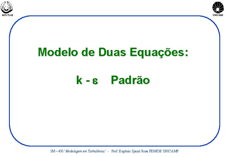 MULTLAB UNICAMP Modelo de Duas Equações: k-e Padrão IM – 450 ‘Modelagem em Turbulência’
