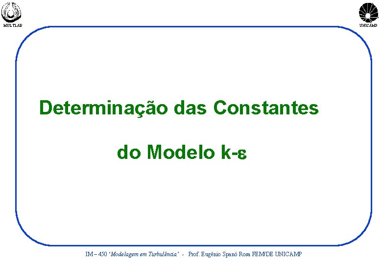 MULTLAB UNICAMP Determinação das Constantes do Modelo k-e IM – 450 ‘Modelagem em Turbulência’