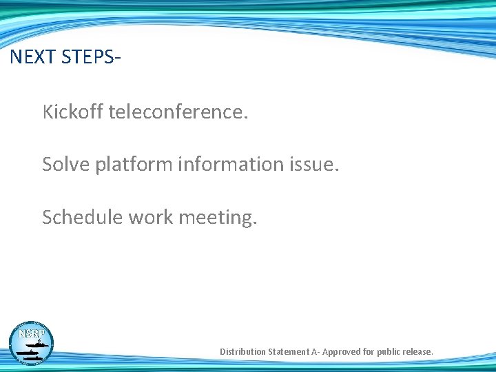 NEXT STEPSKickoff teleconference. Solve platform information issue. Schedule work meeting. Distribution Statement A- Approved