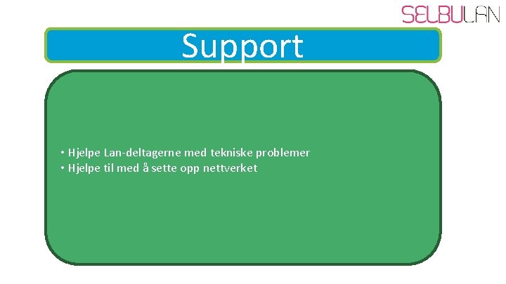 Support • Hjelpe Lan-deltagerne med tekniske problemer • Hjelpe til med å sette opp