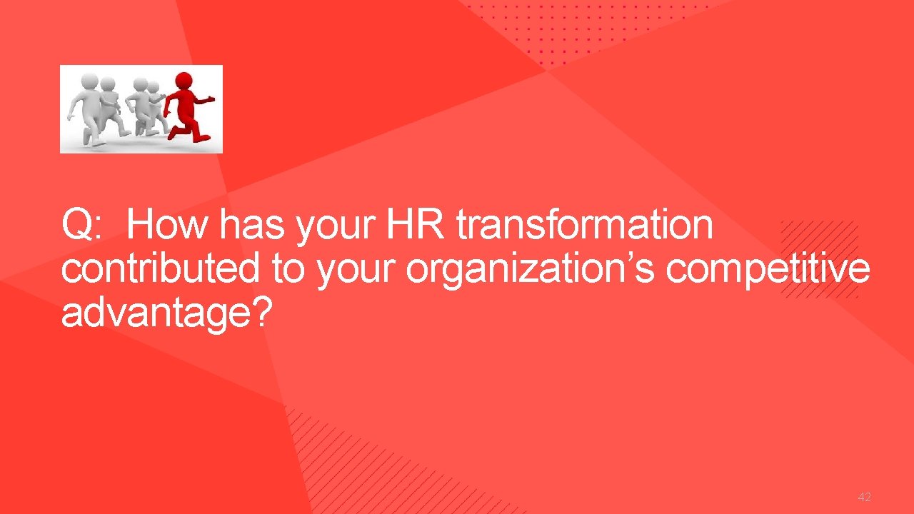 Q: How has your HR transformation contributed to your organization’s competitive advantage? Copyright ©
