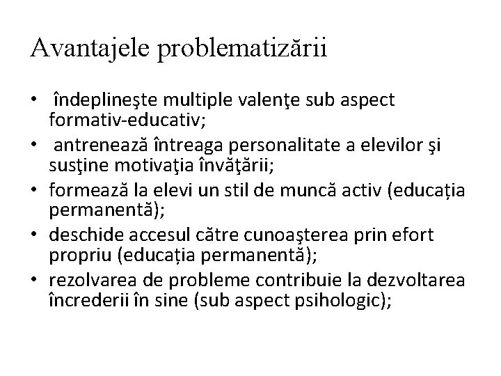 Avantajele problematizării • îndeplineşte multiple valenţe sub aspect formativ-educativ; • antrenează întreaga personalitate a