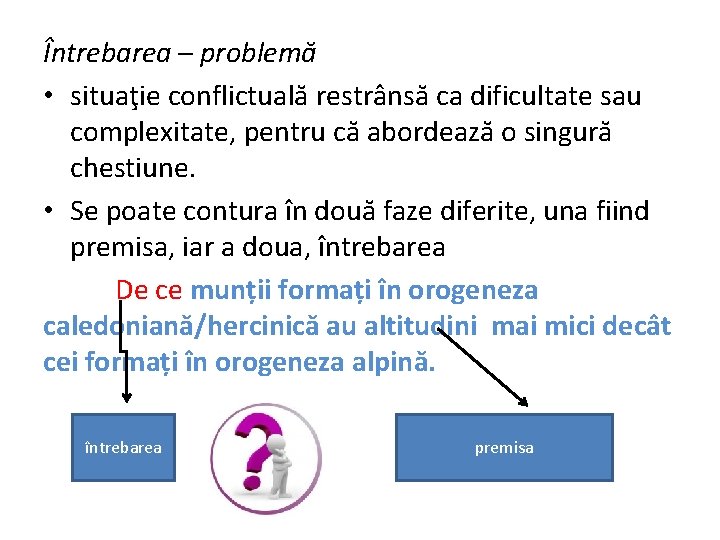 Întrebarea – problemă • situaţie conflictuală restrânsă ca dificultate sau complexitate, pentru că abordează