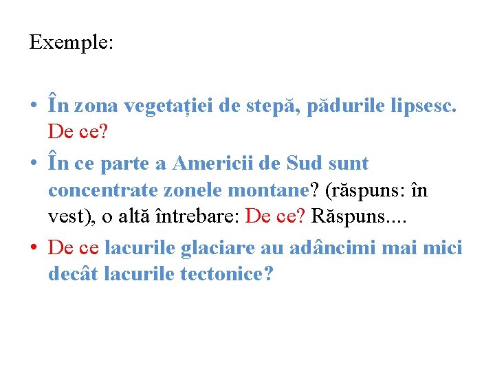 Exemple: • În zona vegetației de stepă, pădurile lipsesc. De ce? • În ce