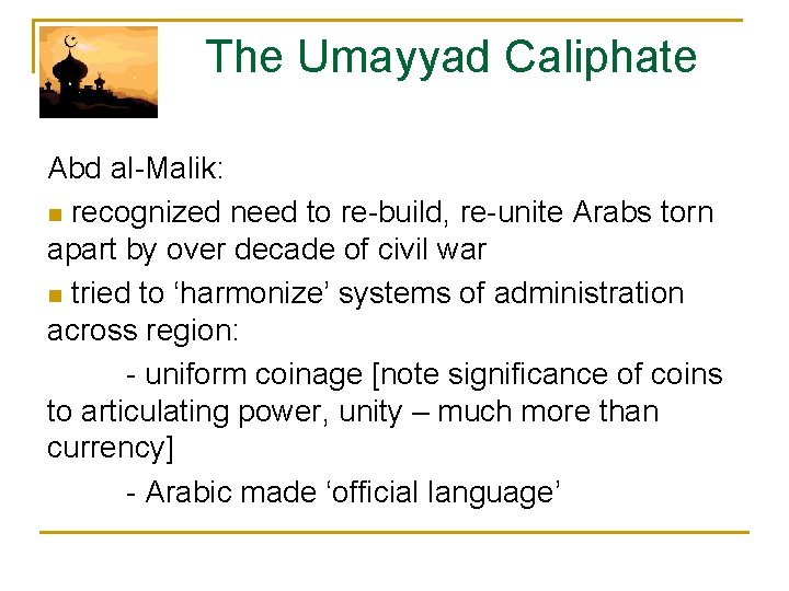  The Umayyad Caliphate Abd al-Malik: n recognized need to re-build, re-unite Arabs torn