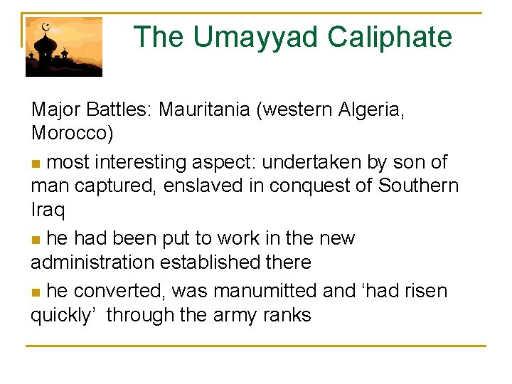  The Umayyad Caliphate Major Battles: Mauritania (western Algeria, Morocco) n most interesting aspect: