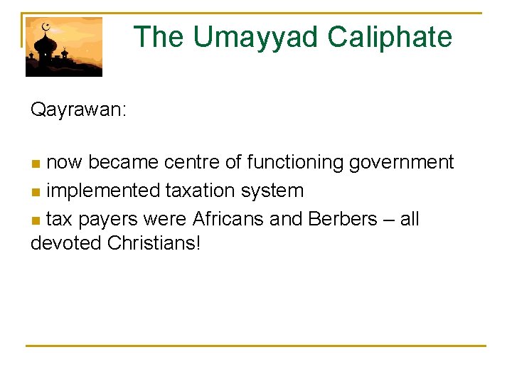  The Umayyad Caliphate Qayrawan: n now became centre of functioning government n implemented