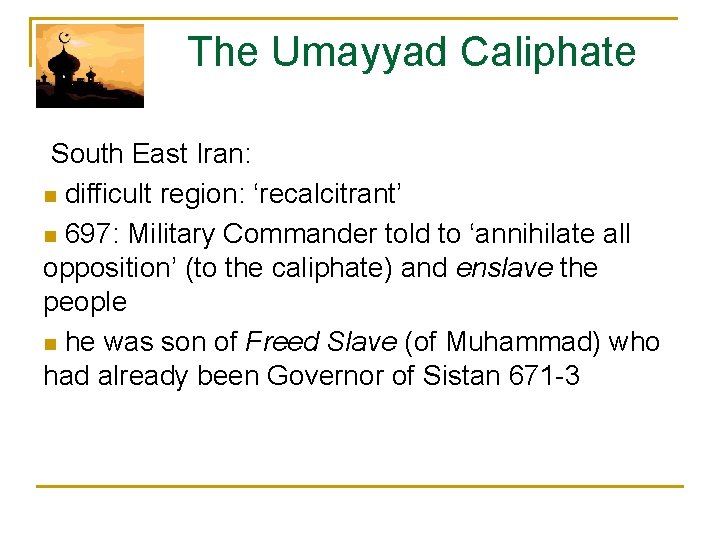  The Umayyad Caliphate South East Iran: n difficult region: ‘recalcitrant’ n 697: Military