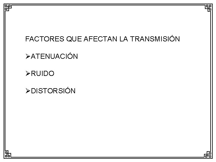 FACTORES QUE AFECTAN LA TRANSMISIÓN ØATENUACIÓN ØRUIDO ØDISTORSIÓN 