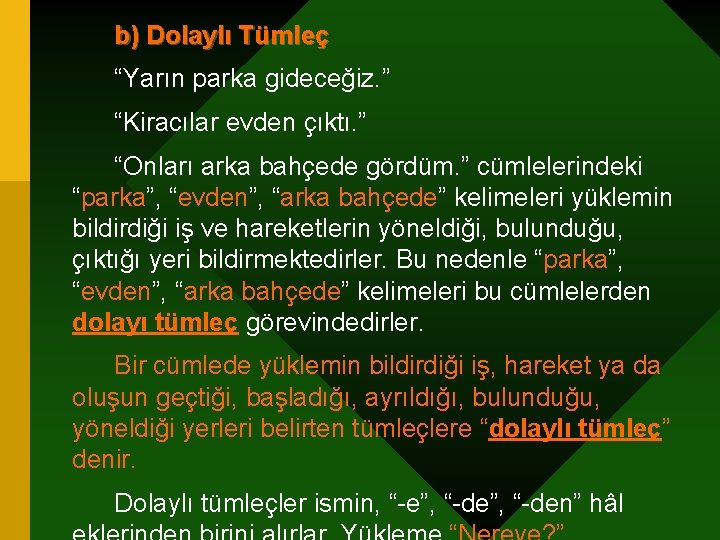 b) Dolaylı Tümleç “Yarın parka gideceğiz. ” “Kiracılar evden çıktı. ” “Onları arka bahçede