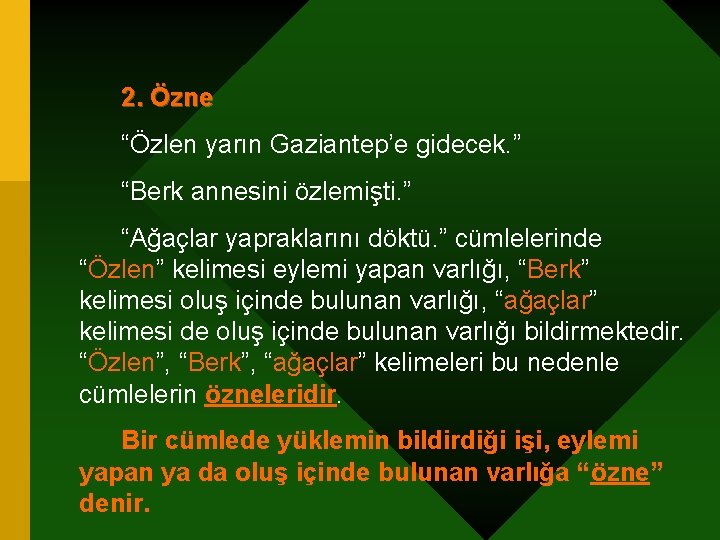 2. Özne “Özlen yarın Gaziantep’e gidecek. ” “Berk annesini özlemişti. ” “Ağaçlar yapraklarını döktü.