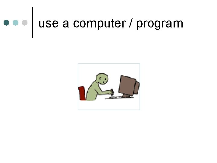 use a computer / program use a computer / program