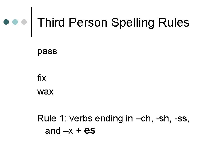 Third Person Spelling Rules pass fix wax Rule 1: verbs ending in –ch, -ss,