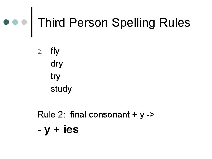 Third Person Spelling Rules 2. fly dry try study Rule 2: final consonant +