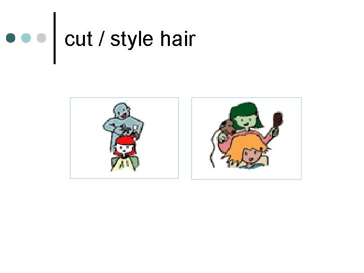 cut / style hair cut / style hair