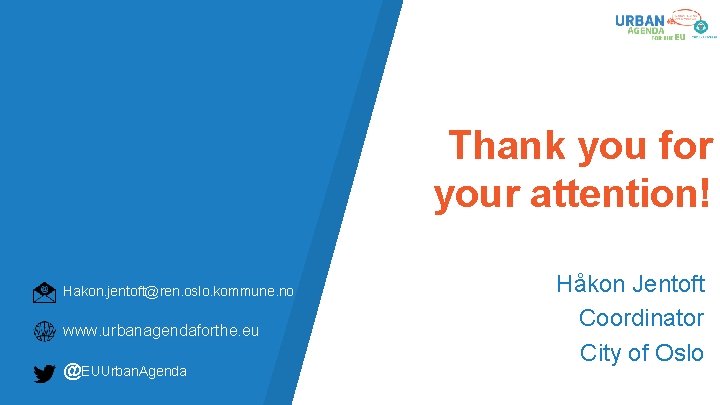 Thank you for your attention! Hakon. jentoft@ren. oslo. kommune. no www. urbanagendaforthe. eu @EUUrban.