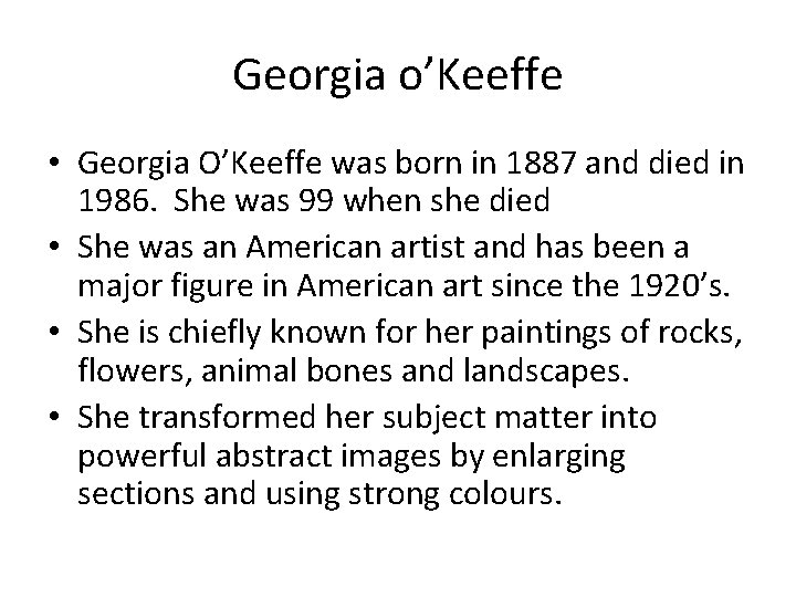 Georgia o’Keeffe • Georgia O’Keeffe was born in 1887 and died in 1986. She