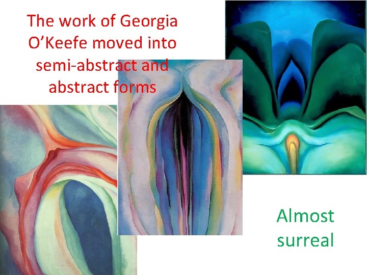 The work of Georgia O’Keefe moved into semi-abstract and abstract forms Almost surreal 