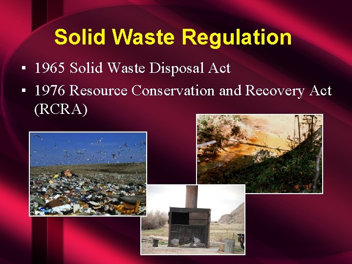 Solid Waste Regulation ▪ 1965 Solid Waste Disposal Act ▪ 1976 Resource Conservation and