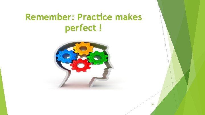 Remember: Practice makes perfect ! 11 