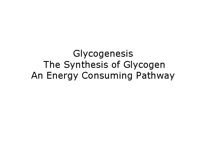 Glycogenesis The Synthesis of Glycogen An Energy Consuming Pathway 