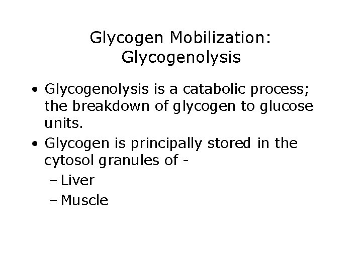 Glycogen Mobilization: Glycogenolysis • Glycogenolysis is a catabolic process; the breakdown of glycogen to