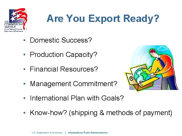 Are You Export Ready? • Domestic Success? • Production Capacity? • Financial Resources? •
