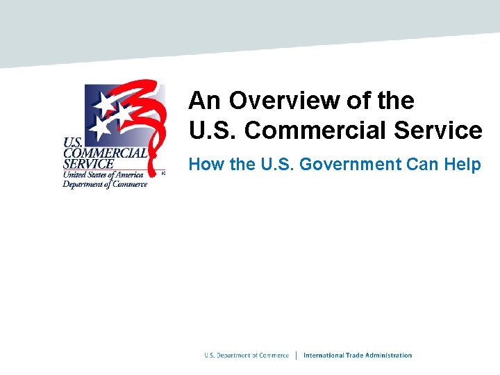 An Overview of the U. S. Commercial Service How the U. S. Government Can