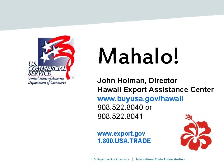 Mahalo! John Holman, Director Hawaii Export Assistance Center www. buyusa. gov/hawaii 808. 522. 8040