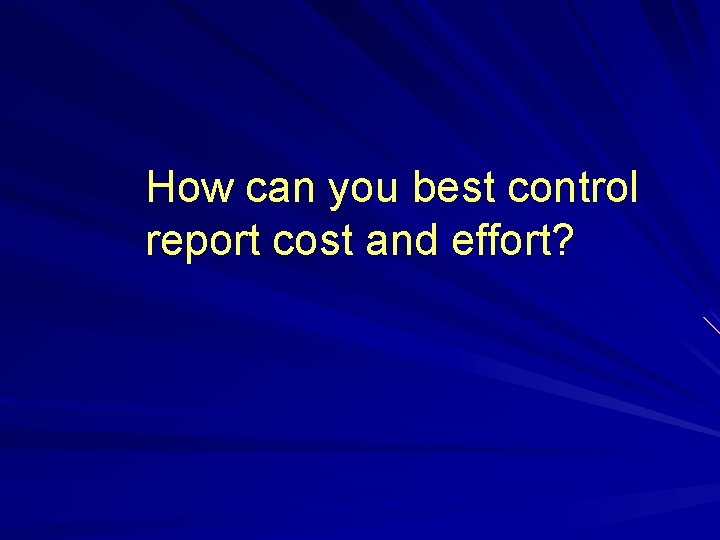 How can you best control report cost and effort? 