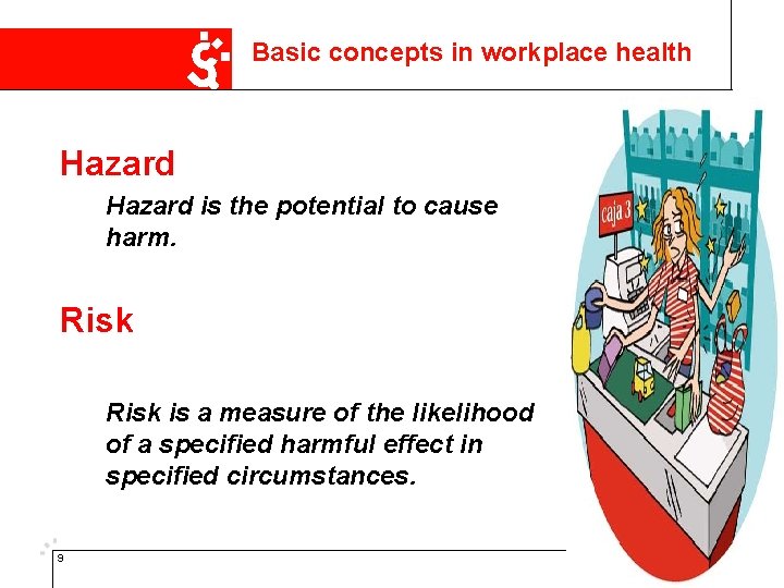Basic concepts in workplace health Hazard is the potential to cause harm. Risk is
