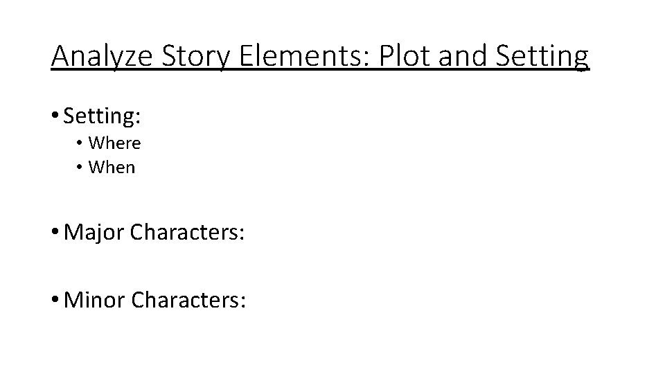 Analyze Story Elements: Plot and Setting • Setting: • Where • When • Major