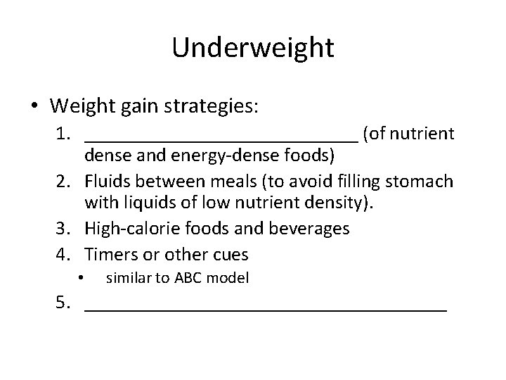 Underweight • Weight gain strategies: 1. ______________ (of nutrient dense and energy-dense foods) 2.