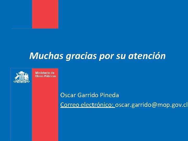 Muchas gracias por su atención Oscar Garrido Pineda Correo electrónico: oscar. garrido@mop. gov. cl