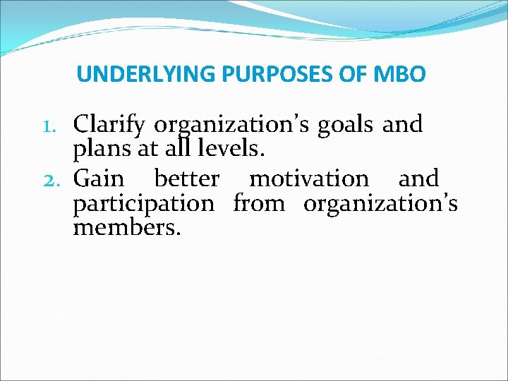 UNDERLYING PURPOSES OF MBO 1. Clarify organization’s goals and plans at all levels. 2.
