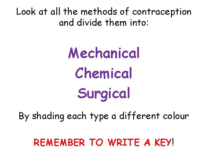 Look at all the methods of contraception and divide them into: Mechanical Chemical Surgical