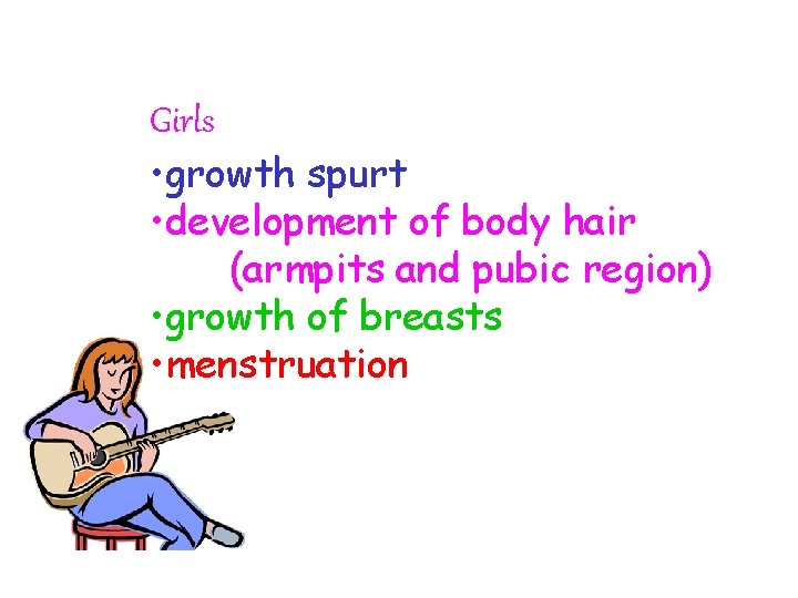 Girls • growth spurt • development of body hair (armpits and pubic region) •