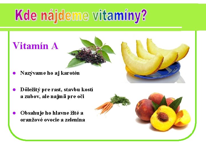 Vitamín A l Nazývame ho aj karotén l Dôležitý pre rast, stavbu kostí a