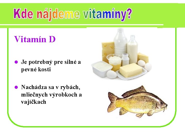 Vitamín D l Je potrebný pre silné a pevné kosti l Nachádza sa v