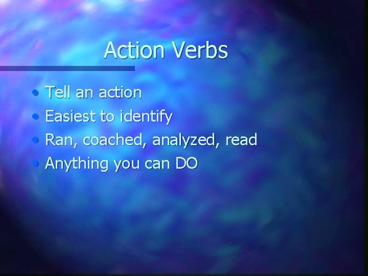 Action Verbs • • Tell an action Easiest to identify Ran, coached, analyzed, read