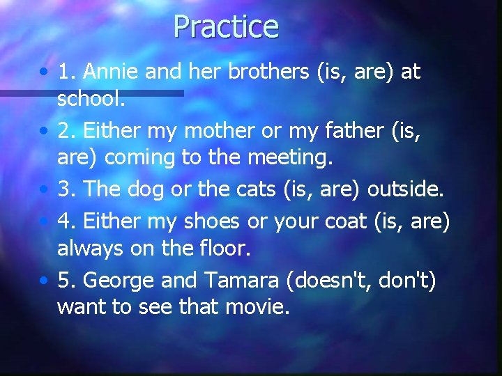 Practice • 1. Annie and her brothers (is, are) at school. • 2. Either