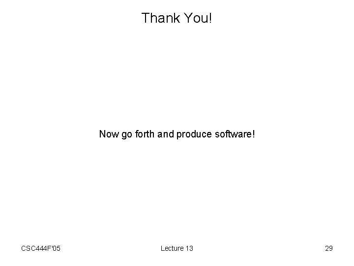 Thank You! Now go forth and produce software! CSC 444 F'05 Lecture 13 29