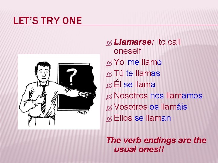 LET’S TRY ONE Llamarse: to call oneself Yo me llamo Tú te llamas Él