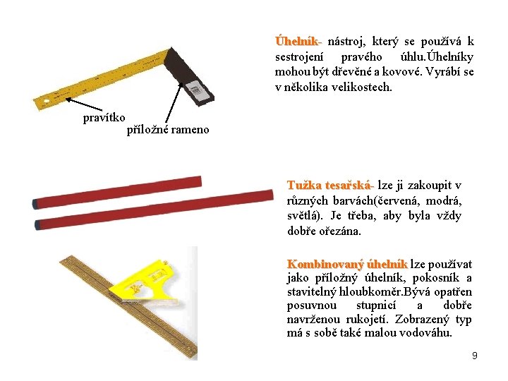 Úhelník- nástroj, který se používá k sestrojení pravého úhlu. Úhelníky mohou být dřevěné a