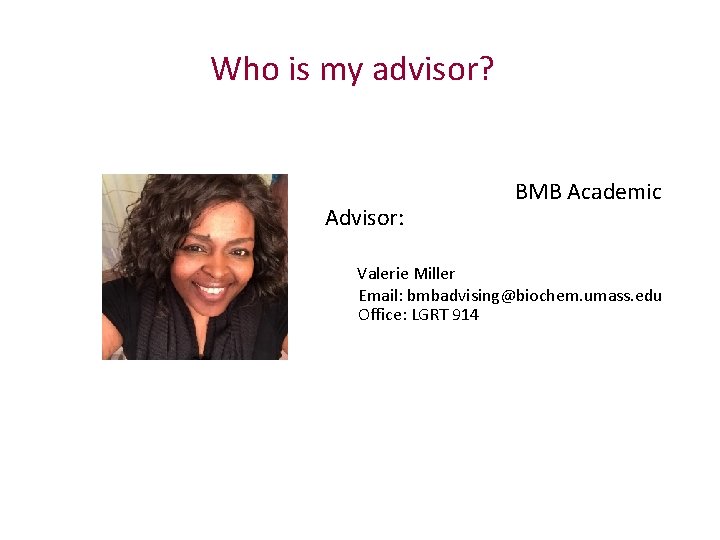 Who is my advisor? Advisor: Valerie Miller BMB Academic Email: bmbadvising@biochem. umass. edu Office: