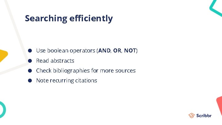 Searching efficiently ● Use boolean operators (AND, OR, NOT) ● Read abstracts ● Check