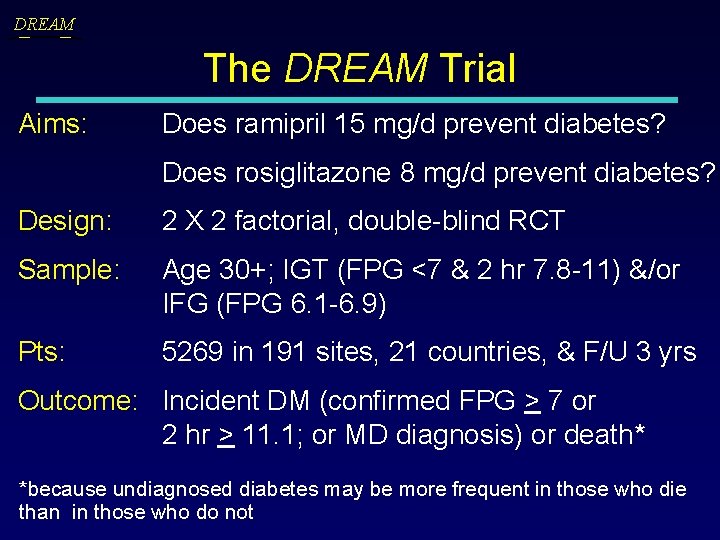 DREAM The DREAM Trial Aims: Does ramipril 15 mg/d prevent diabetes? Does rosiglitazone 8