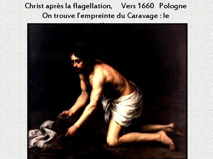 Christ après la flagellation, Vers 1660 Pologne On trouve l’empreinte du Caravage : le