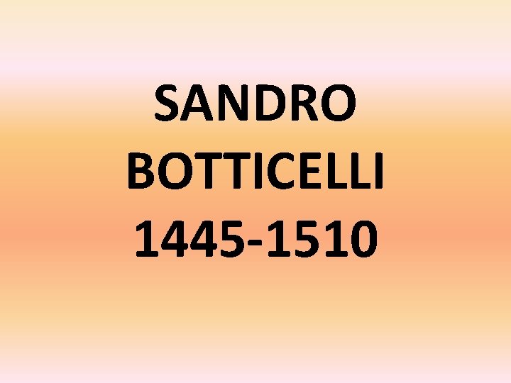 SANDRO BOTTICELLI 1445 -1510 