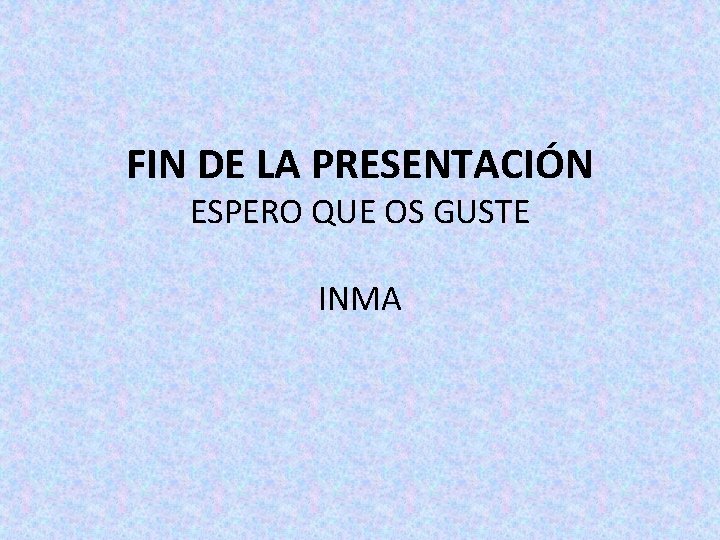 FIN DE LA PRESENTACIÓN ESPERO QUE OS GUSTE INMA 